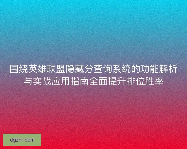 围绕英雄联盟隐藏分查询系统的功能解析与实战应用指南全面提升排位胜率