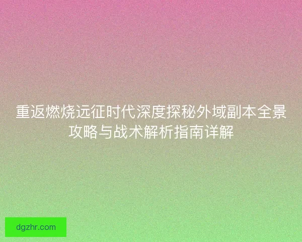 重返燃烧远征时代深度探秘外域副本全景攻略与战术解析指南详解