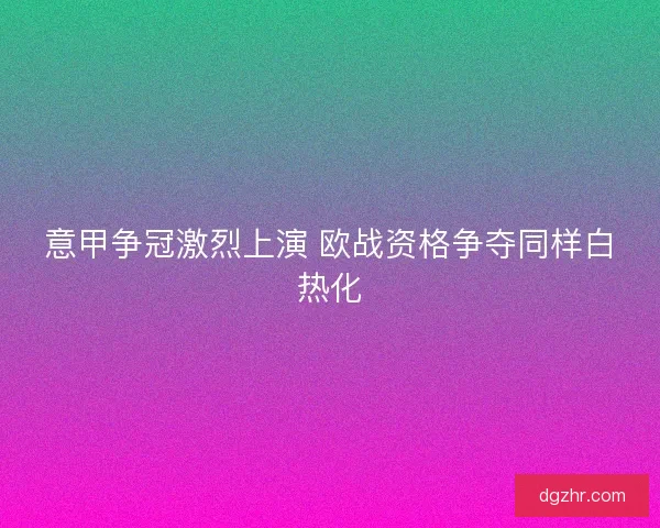 意甲争冠激烈上演 欧战资格争夺同样白热化