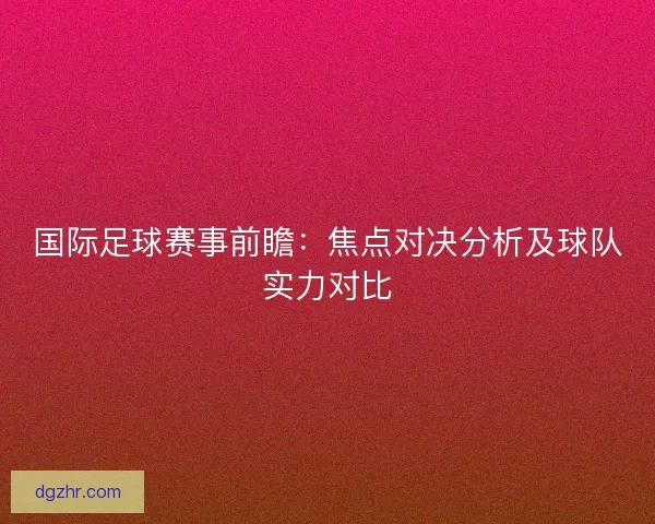 国际足球赛事前瞻：焦点对决分析及球队实力对比
