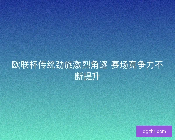 欧联杯传统劲旅激烈角逐 赛场竞争力不断提升