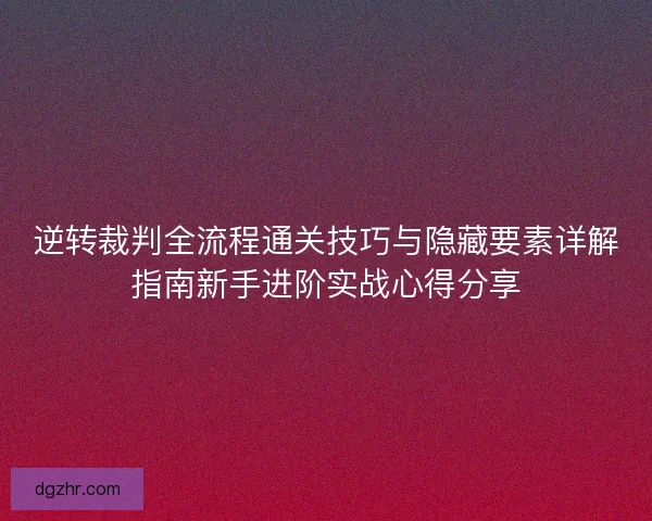 逆转裁判全流程通关技巧与隐藏要素详解指南新手进阶实战心得分享