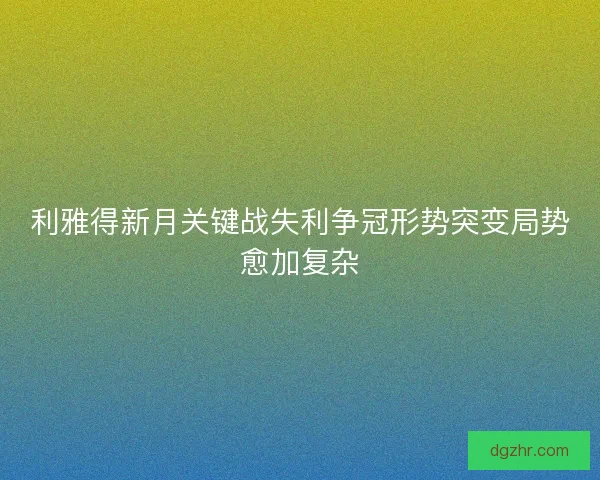 利雅得新月关键战失利争冠形势突变局势愈加复杂