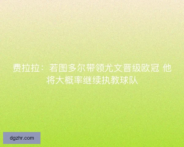 费拉拉:若图多尔带领尤文晋级欧冠 他将大概率继续执教球队 费拉拉:若图多尔带领尤文晋级欧冠 他将大概率继续执教球队