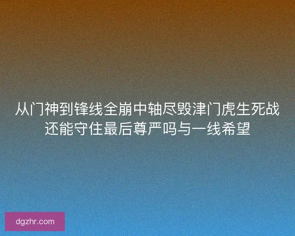 从门神到锋线全崩中轴尽毁津门虎生死战还能守住最后尊严吗与一线希望 从门神到锋线全崩中轴尽毁津门虎生死战还能守住最后尊严吗与一线希望