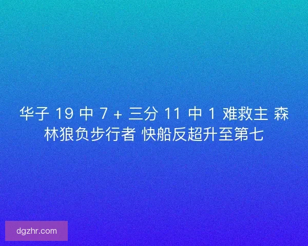 华子 19 中 7 + 三分 11 中 1 难救主 森林狼负步行者 快船反超升至第七