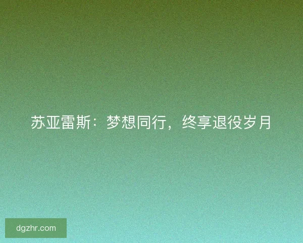 苏亚雷斯:梦想同行,终享退役岁月 苏亚雷斯:梦想同行,终享退役岁月